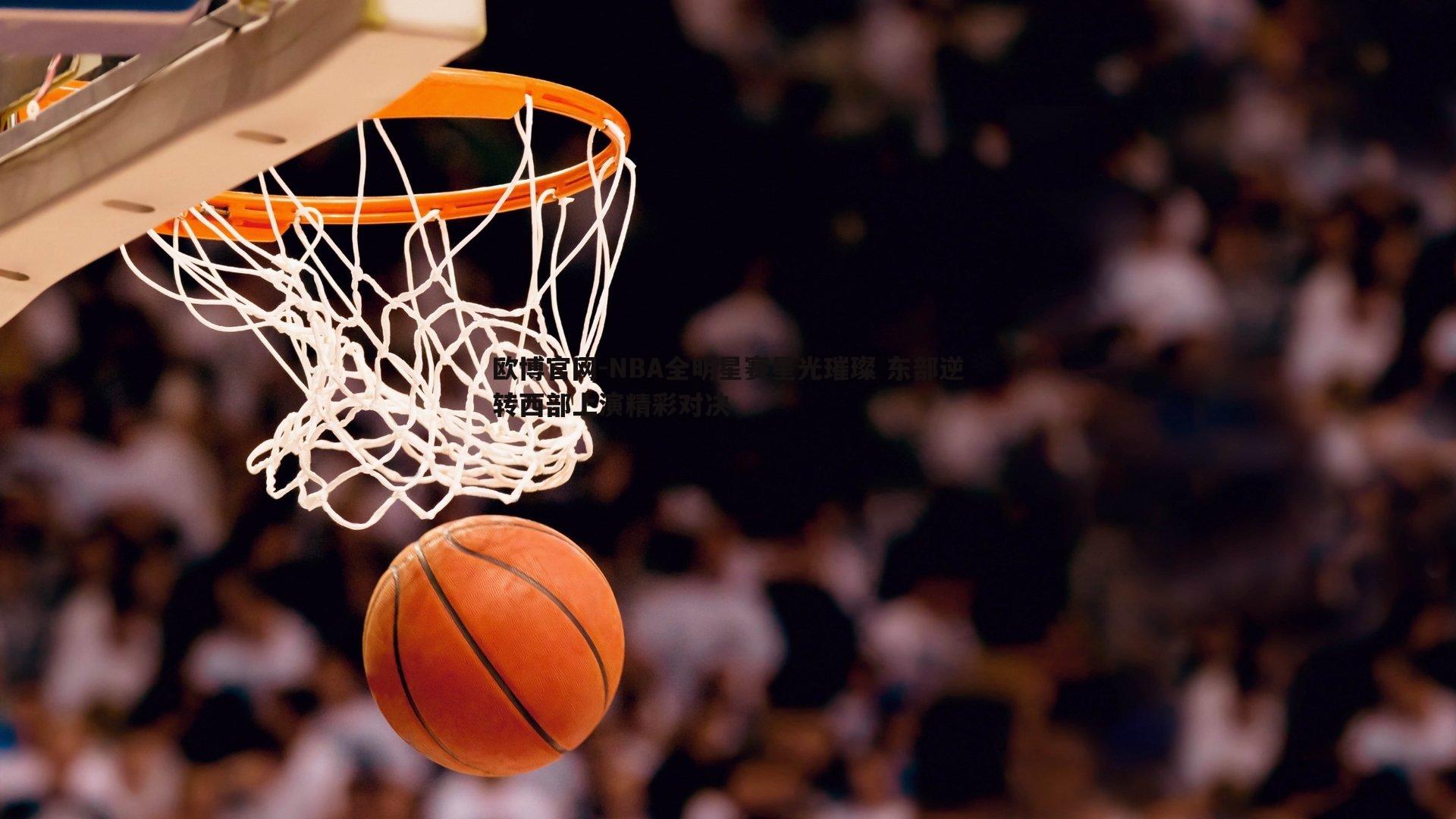 NBA全明星赛星光璀璨 东部逆转西部上演精彩对决